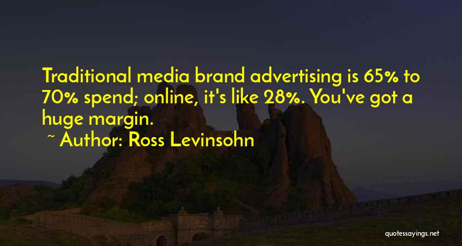 Ross Levinsohn Quotes: Traditional Media Brand Advertising Is 65% To 70% Spend; Online, It's Like 28%. You've Got A Huge Margin.