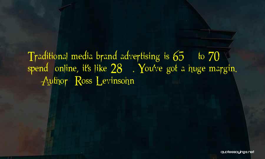 Ross Levinsohn Quotes: Traditional Media Brand Advertising Is 65% To 70% Spend; Online, It's Like 28%. You've Got A Huge Margin.