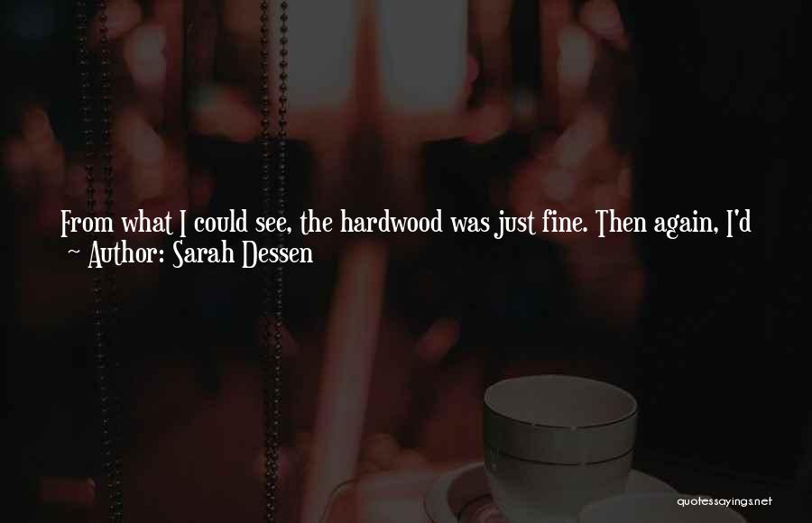 Sarah Dessen Quotes: From What I Could See, The Hardwood Was Just Fine. Then Again, I'd Just See A Windmill And An Open