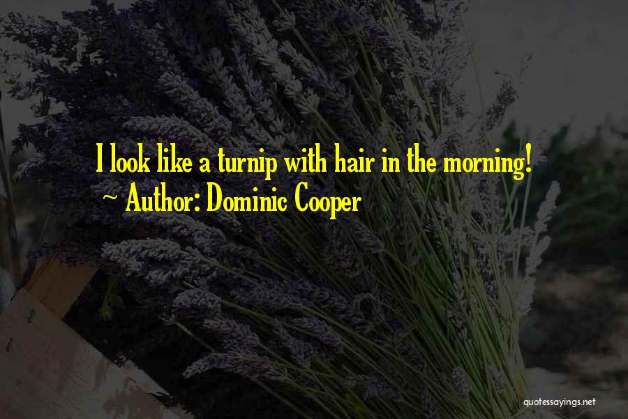 Dominic Cooper Quotes: I Look Like A Turnip With Hair In The Morning!