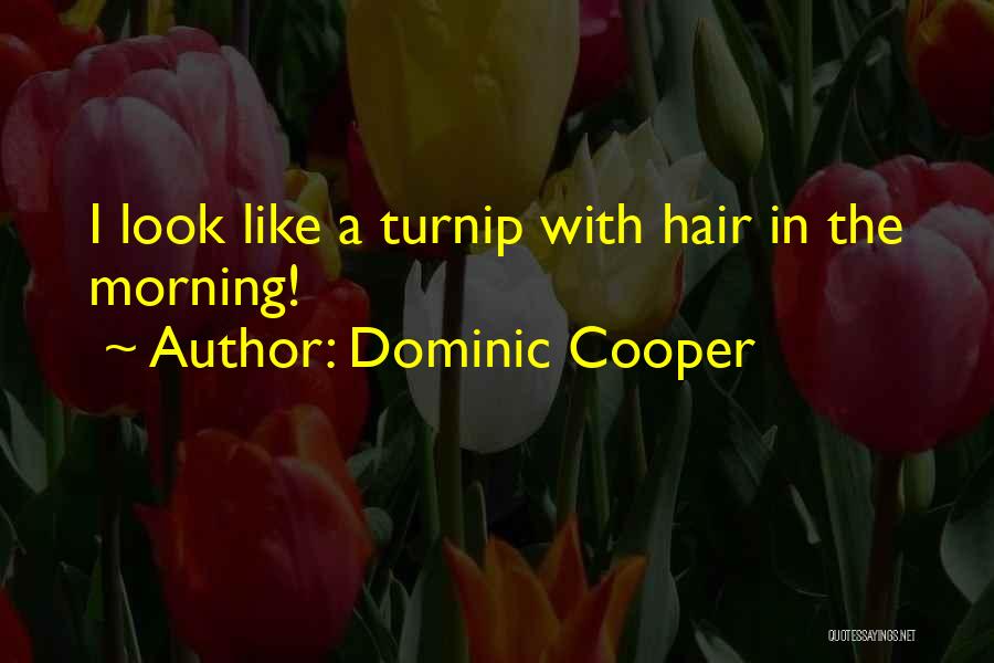 Dominic Cooper Quotes: I Look Like A Turnip With Hair In The Morning!