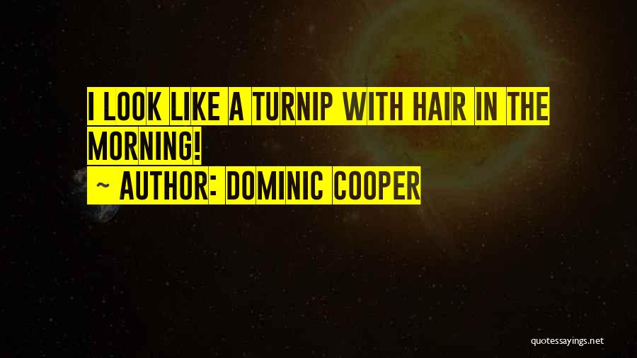 Dominic Cooper Quotes: I Look Like A Turnip With Hair In The Morning!