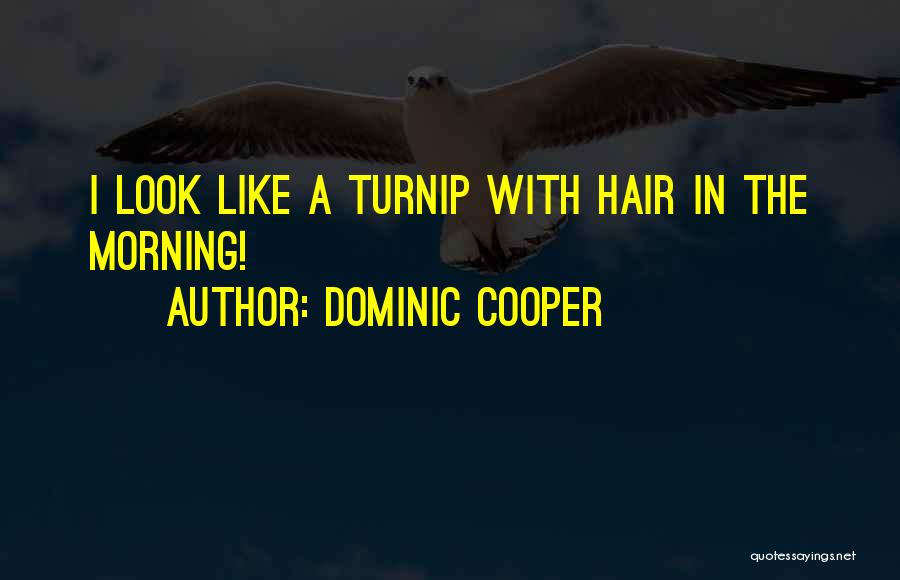 Dominic Cooper Quotes: I Look Like A Turnip With Hair In The Morning!