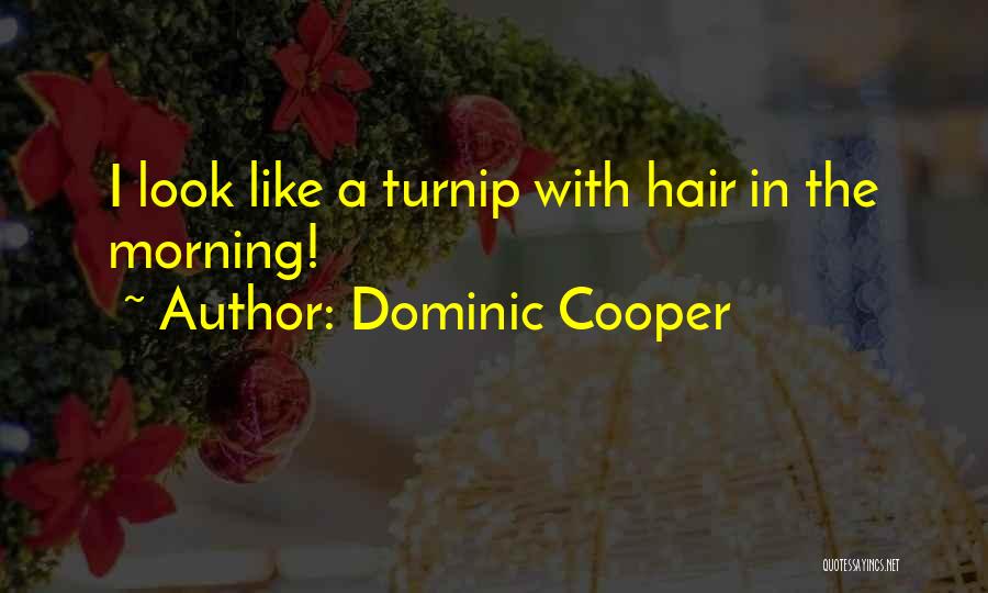 Dominic Cooper Quotes: I Look Like A Turnip With Hair In The Morning!