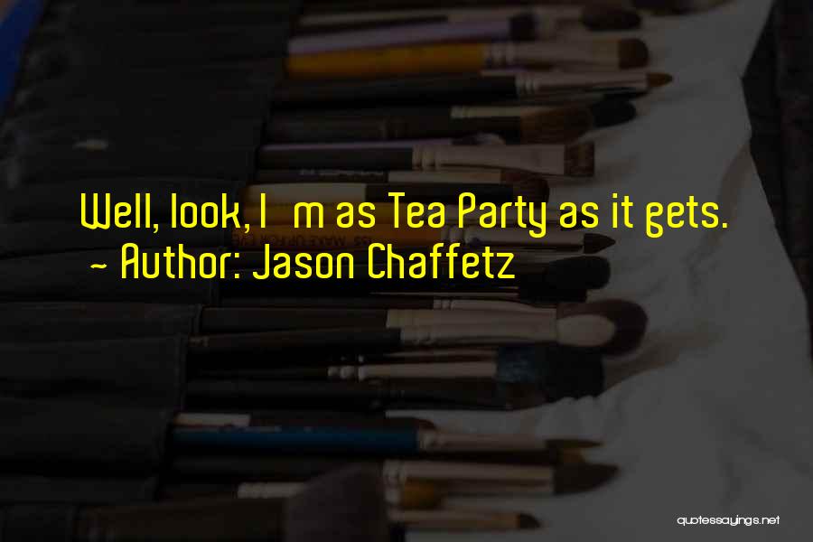 Jason Chaffetz Quotes: Well, Look, I'm As Tea Party As It Gets.