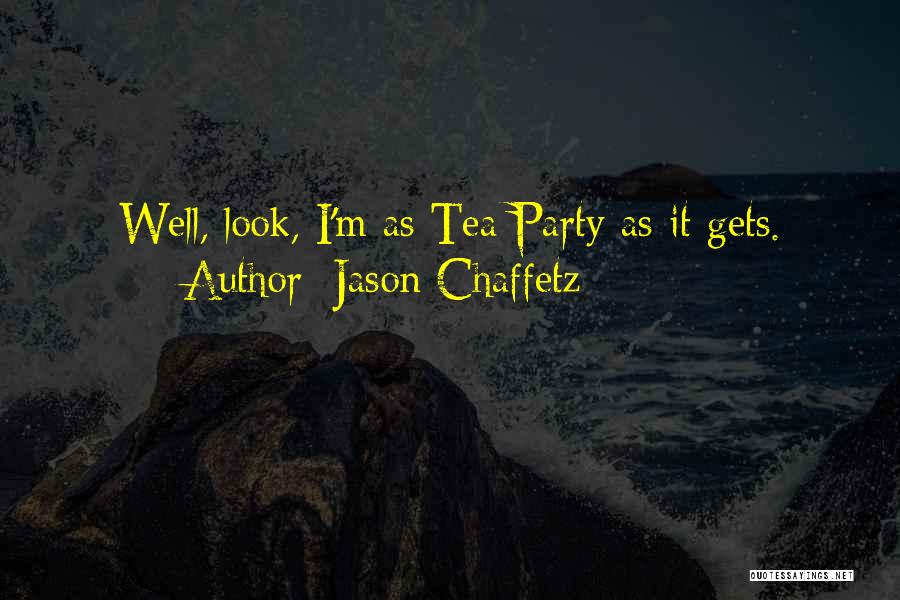 Jason Chaffetz Quotes: Well, Look, I'm As Tea Party As It Gets.