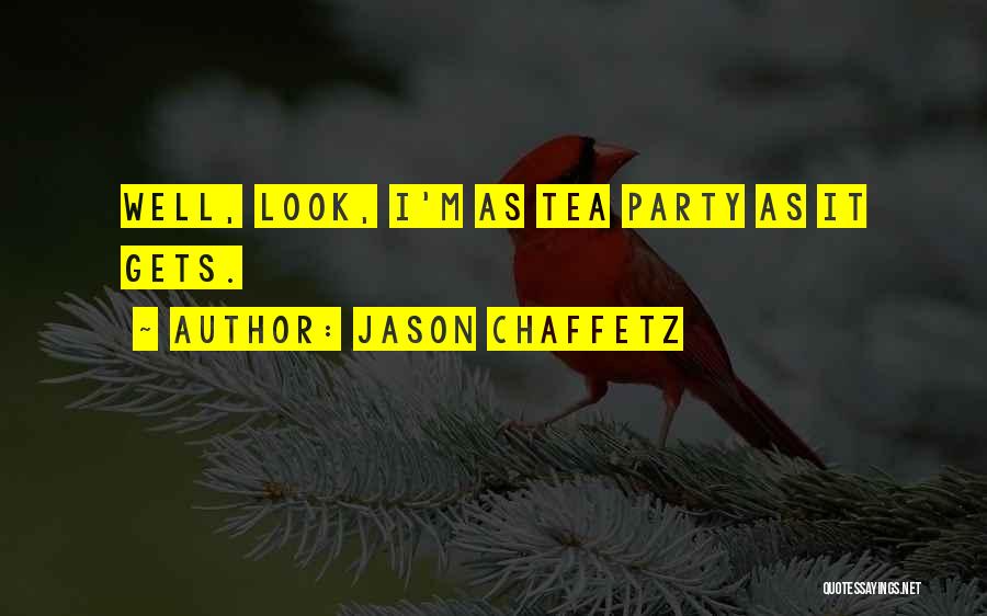 Jason Chaffetz Quotes: Well, Look, I'm As Tea Party As It Gets.