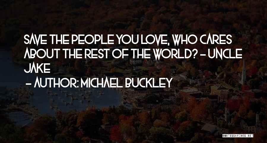 Michael Buckley Quotes: Save The People You Love, Who Cares About The Rest Of The World? - Uncle Jake