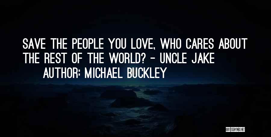 Michael Buckley Quotes: Save The People You Love, Who Cares About The Rest Of The World? - Uncle Jake