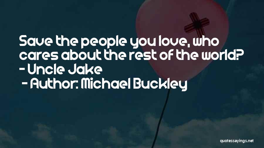 Michael Buckley Quotes: Save The People You Love, Who Cares About The Rest Of The World? - Uncle Jake