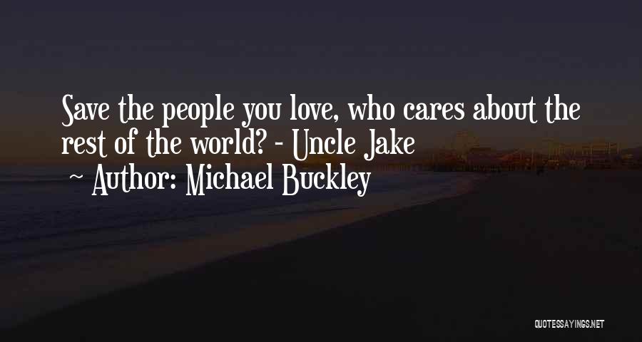 Michael Buckley Quotes: Save The People You Love, Who Cares About The Rest Of The World? - Uncle Jake