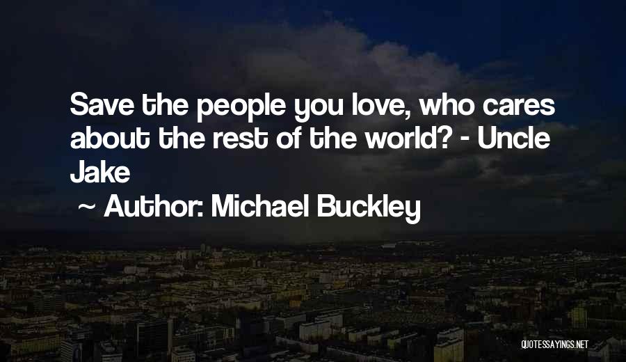 Michael Buckley Quotes: Save The People You Love, Who Cares About The Rest Of The World? - Uncle Jake