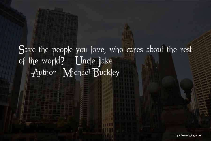 Michael Buckley Quotes: Save The People You Love, Who Cares About The Rest Of The World? - Uncle Jake