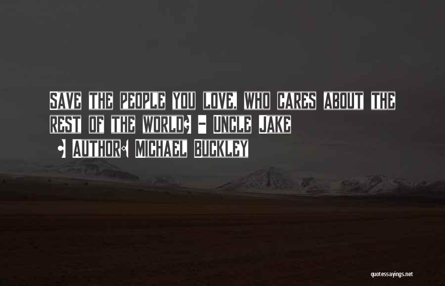 Michael Buckley Quotes: Save The People You Love, Who Cares About The Rest Of The World? - Uncle Jake