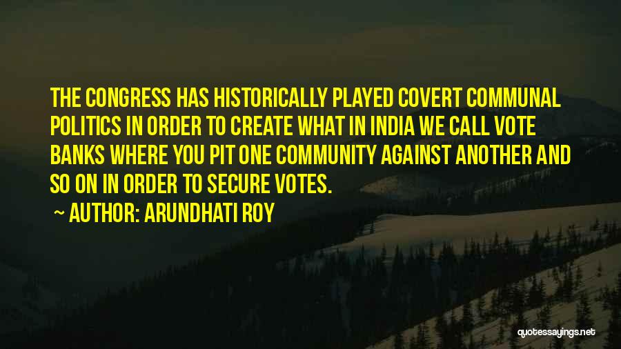 Arundhati Roy Quotes: The Congress Has Historically Played Covert Communal Politics In Order To Create What In India We Call Vote Banks Where