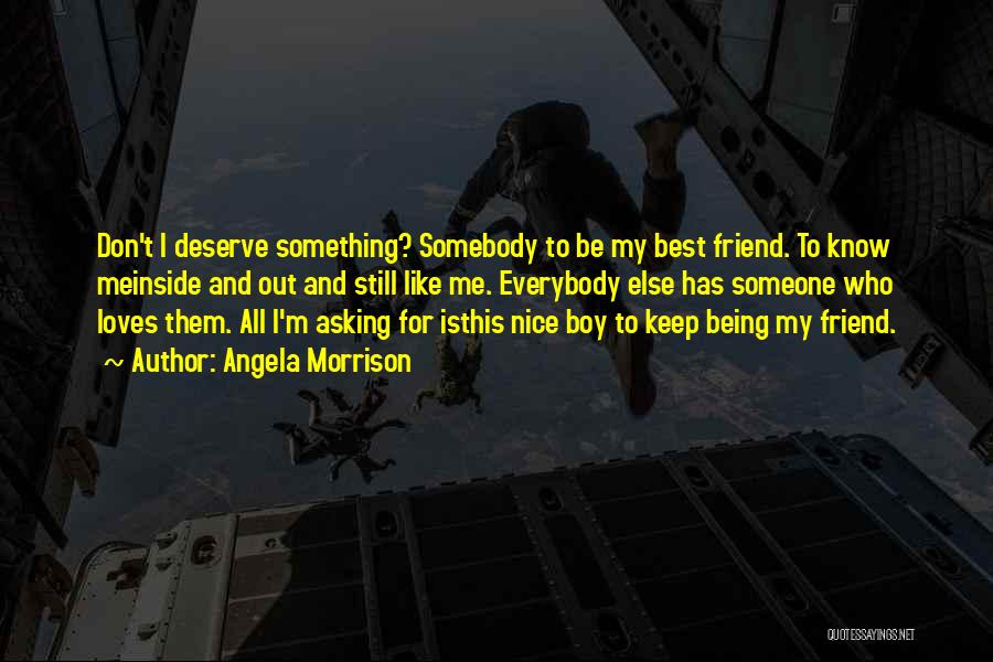 Angela Morrison Quotes: Don't I Deserve Something? Somebody To Be My Best Friend. To Know Meinside And Out And Still Like Me. Everybody