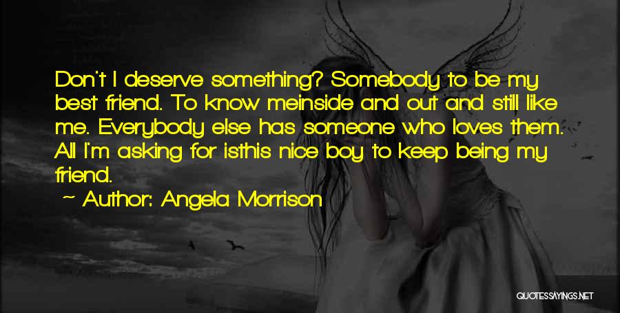 Angela Morrison Quotes: Don't I Deserve Something? Somebody To Be My Best Friend. To Know Meinside And Out And Still Like Me. Everybody