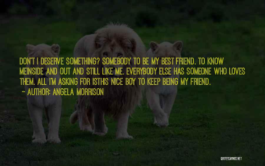 Angela Morrison Quotes: Don't I Deserve Something? Somebody To Be My Best Friend. To Know Meinside And Out And Still Like Me. Everybody