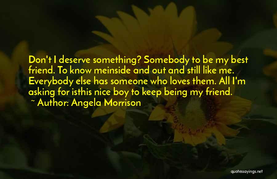 Angela Morrison Quotes: Don't I Deserve Something? Somebody To Be My Best Friend. To Know Meinside And Out And Still Like Me. Everybody