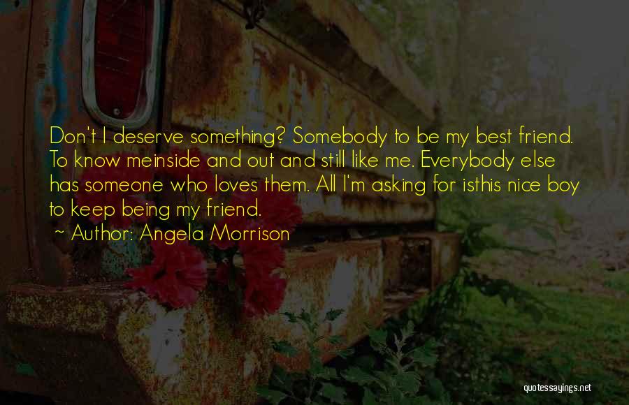 Angela Morrison Quotes: Don't I Deserve Something? Somebody To Be My Best Friend. To Know Meinside And Out And Still Like Me. Everybody