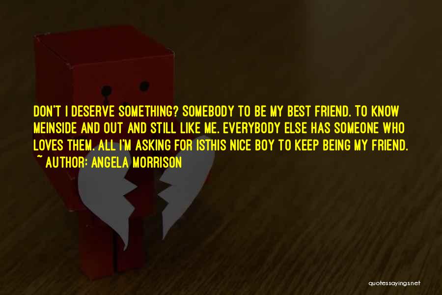 Angela Morrison Quotes: Don't I Deserve Something? Somebody To Be My Best Friend. To Know Meinside And Out And Still Like Me. Everybody