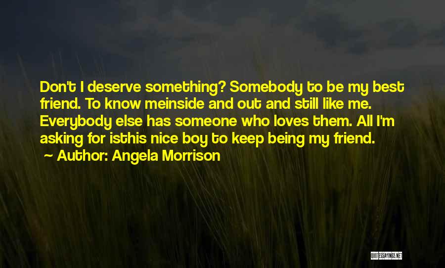 Angela Morrison Quotes: Don't I Deserve Something? Somebody To Be My Best Friend. To Know Meinside And Out And Still Like Me. Everybody