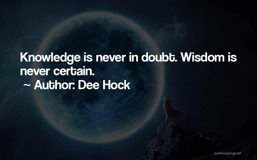 Dee Hock Quotes: Knowledge Is Never In Doubt. Wisdom Is Never Certain.