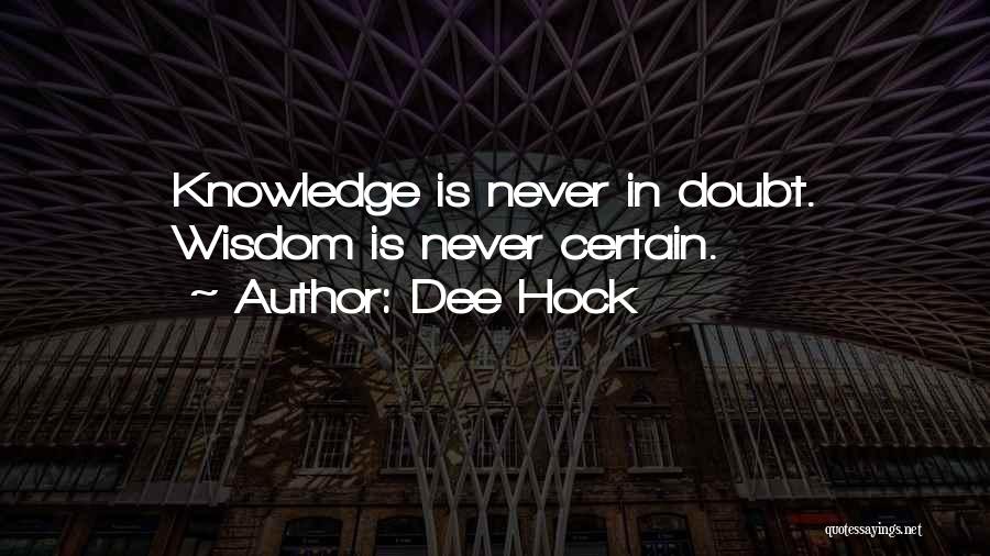 Dee Hock Quotes: Knowledge Is Never In Doubt. Wisdom Is Never Certain.