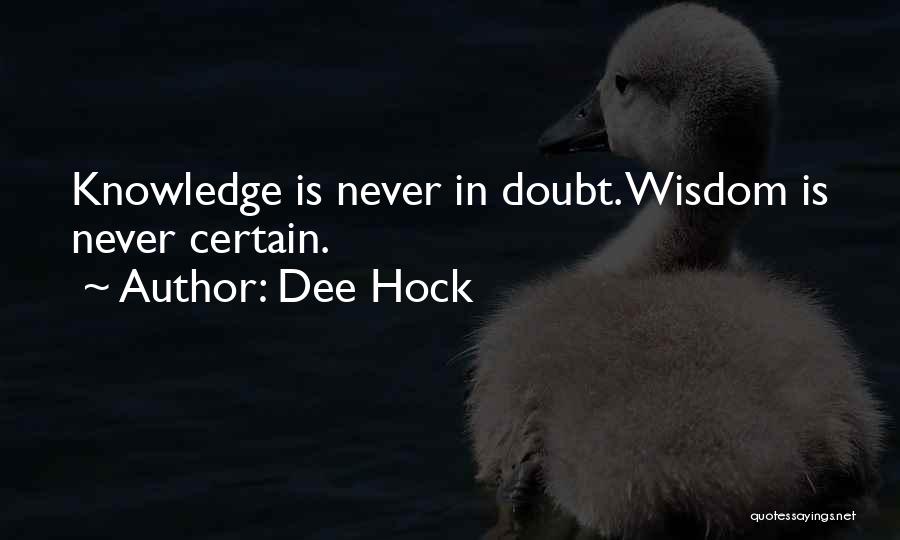 Dee Hock Quotes: Knowledge Is Never In Doubt. Wisdom Is Never Certain.