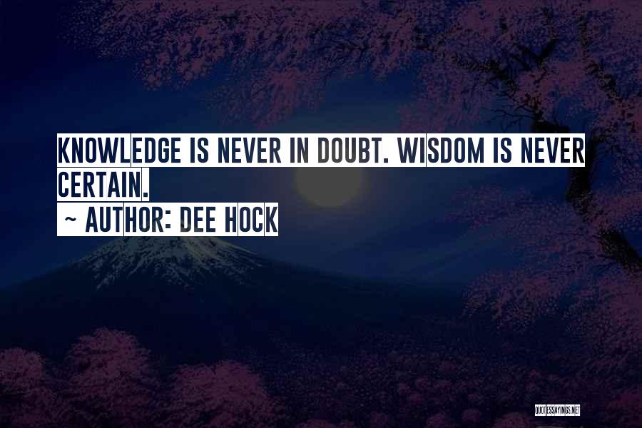 Dee Hock Quotes: Knowledge Is Never In Doubt. Wisdom Is Never Certain.