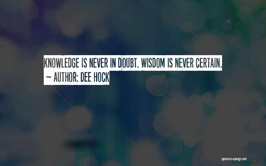 Dee Hock Quotes: Knowledge Is Never In Doubt. Wisdom Is Never Certain.