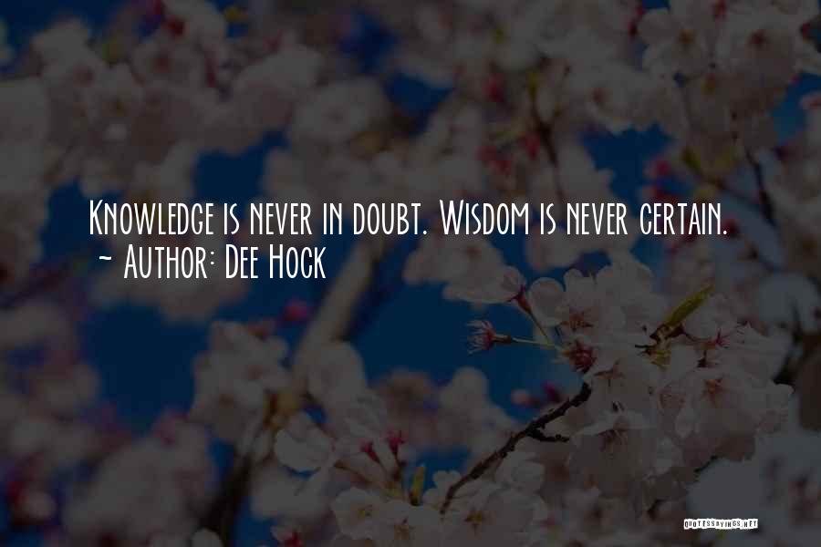Dee Hock Quotes: Knowledge Is Never In Doubt. Wisdom Is Never Certain.