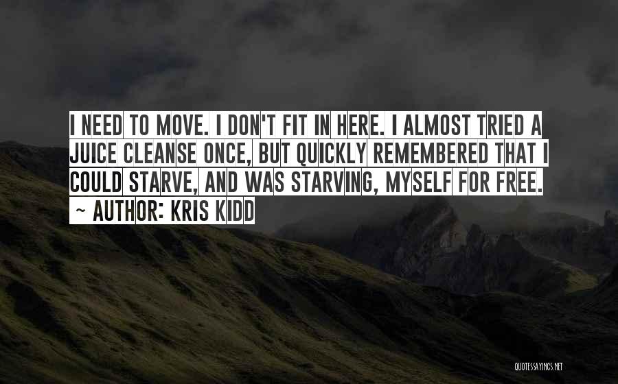 Kris Kidd Quotes: I Need To Move. I Don't Fit In Here. I Almost Tried A Juice Cleanse Once, But Quickly Remembered That