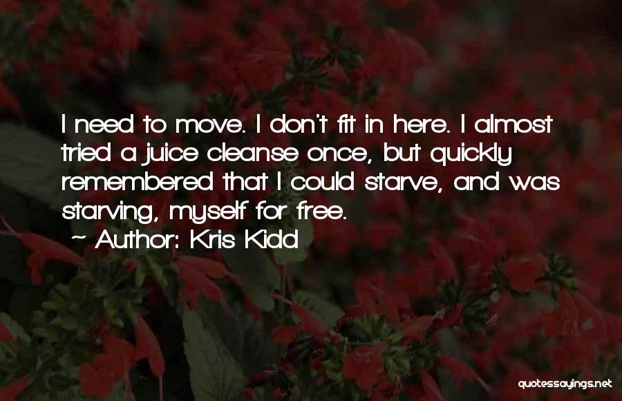 Kris Kidd Quotes: I Need To Move. I Don't Fit In Here. I Almost Tried A Juice Cleanse Once, But Quickly Remembered That
