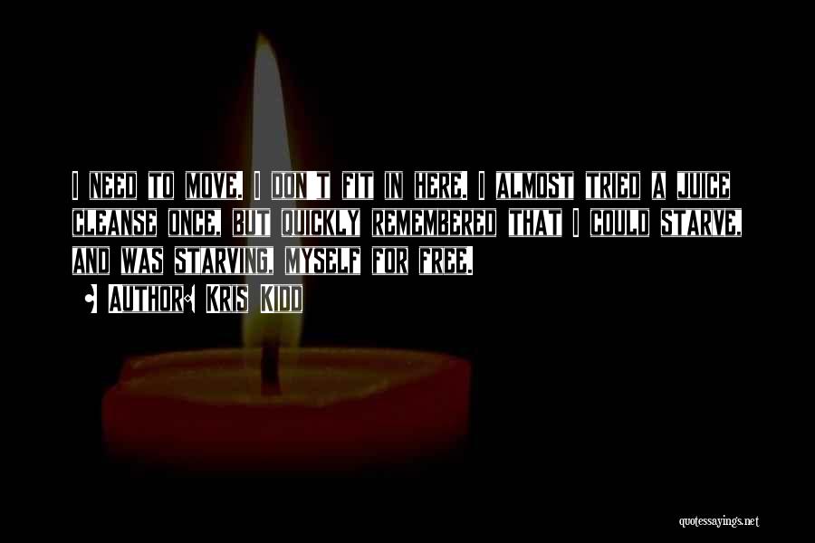 Kris Kidd Quotes: I Need To Move. I Don't Fit In Here. I Almost Tried A Juice Cleanse Once, But Quickly Remembered That