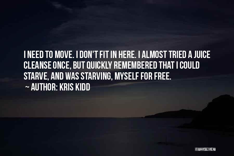 Kris Kidd Quotes: I Need To Move. I Don't Fit In Here. I Almost Tried A Juice Cleanse Once, But Quickly Remembered That