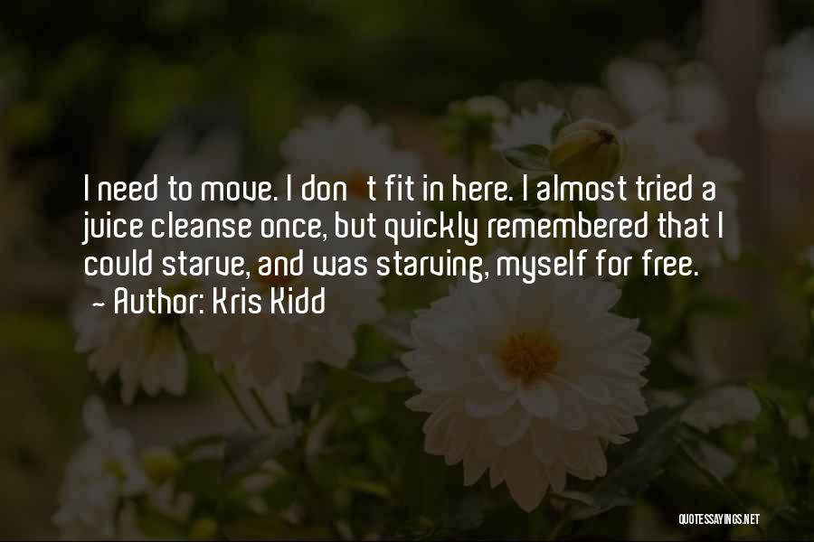 Kris Kidd Quotes: I Need To Move. I Don't Fit In Here. I Almost Tried A Juice Cleanse Once, But Quickly Remembered That