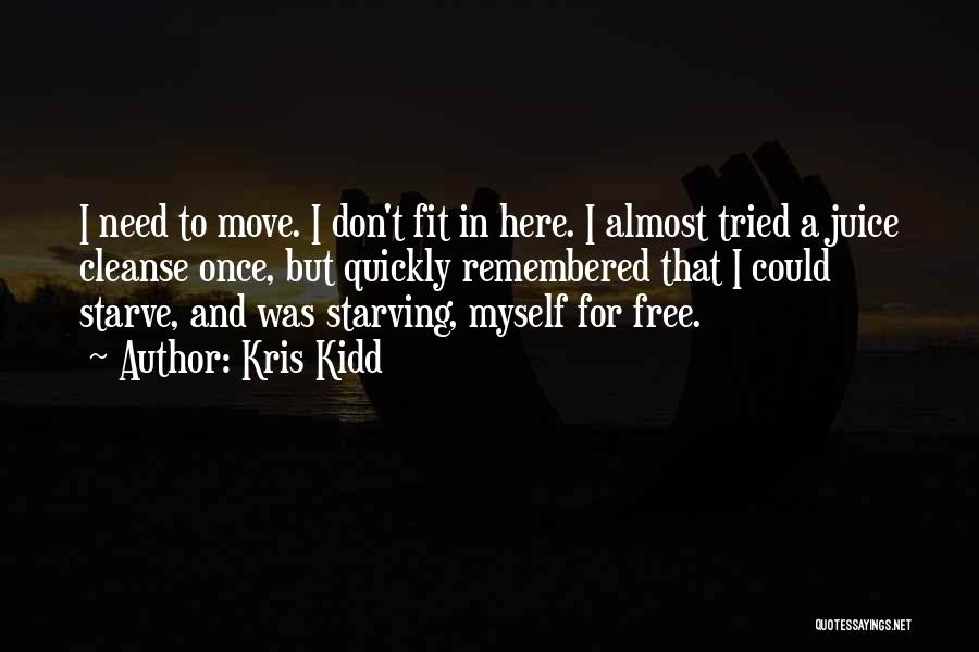 Kris Kidd Quotes: I Need To Move. I Don't Fit In Here. I Almost Tried A Juice Cleanse Once, But Quickly Remembered That