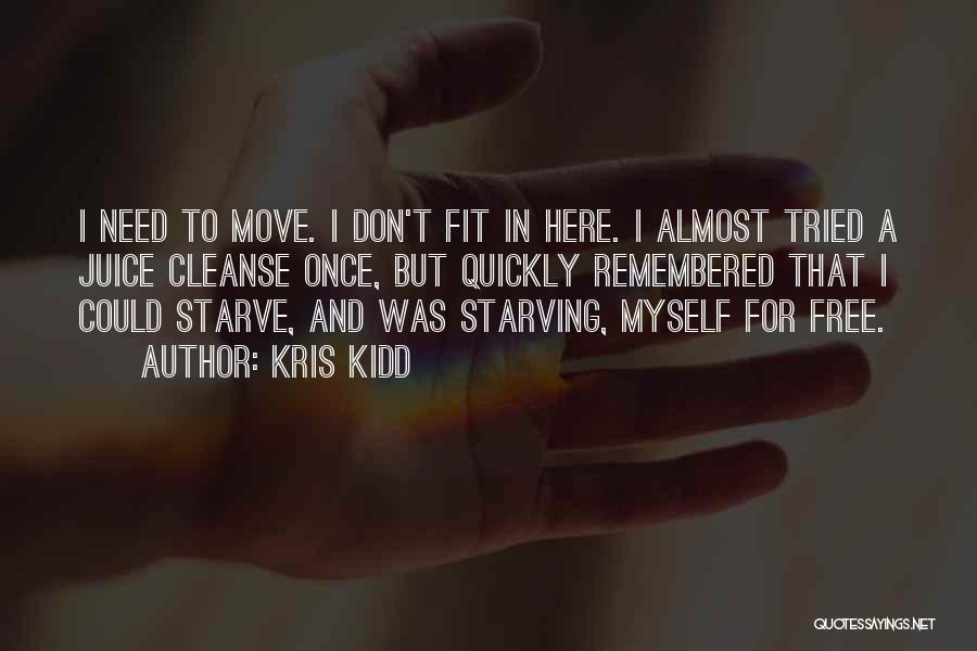 Kris Kidd Quotes: I Need To Move. I Don't Fit In Here. I Almost Tried A Juice Cleanse Once, But Quickly Remembered That