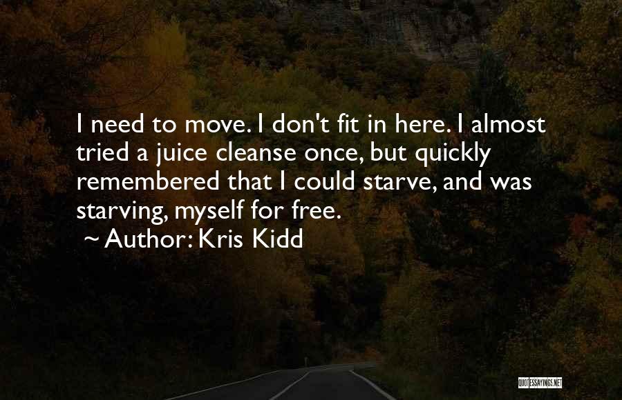 Kris Kidd Quotes: I Need To Move. I Don't Fit In Here. I Almost Tried A Juice Cleanse Once, But Quickly Remembered That