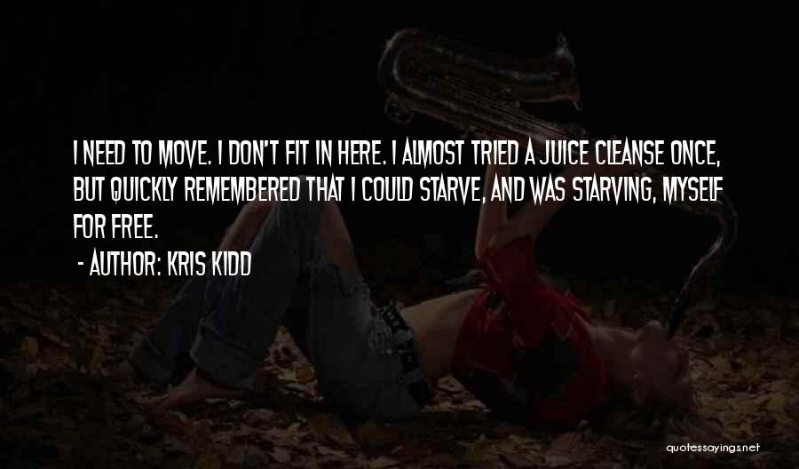 Kris Kidd Quotes: I Need To Move. I Don't Fit In Here. I Almost Tried A Juice Cleanse Once, But Quickly Remembered That