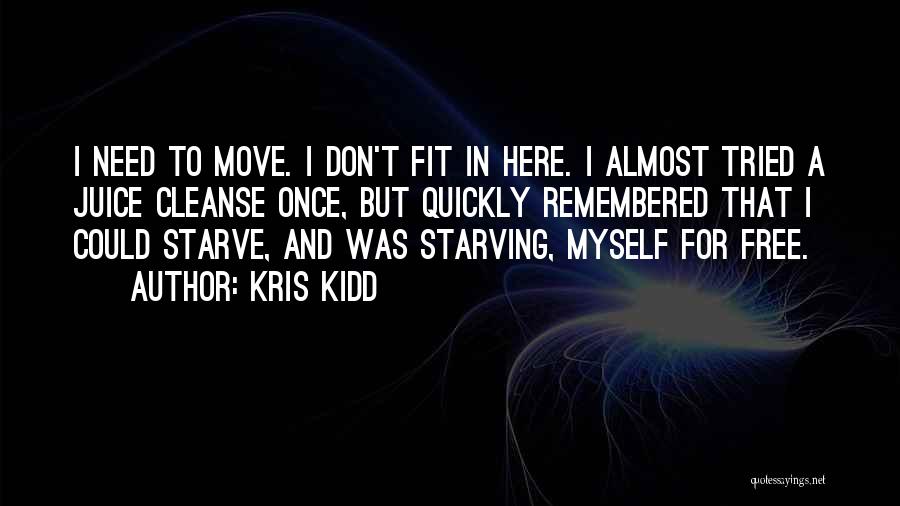 Kris Kidd Quotes: I Need To Move. I Don't Fit In Here. I Almost Tried A Juice Cleanse Once, But Quickly Remembered That