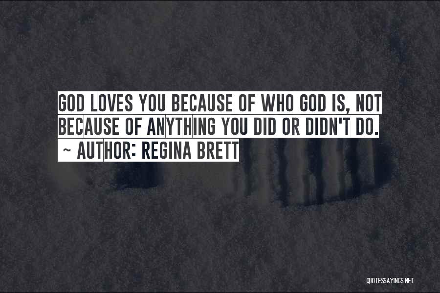 Regina Brett Quotes: God Loves You Because Of Who God Is, Not Because Of Anything You Did Or Didn't Do.