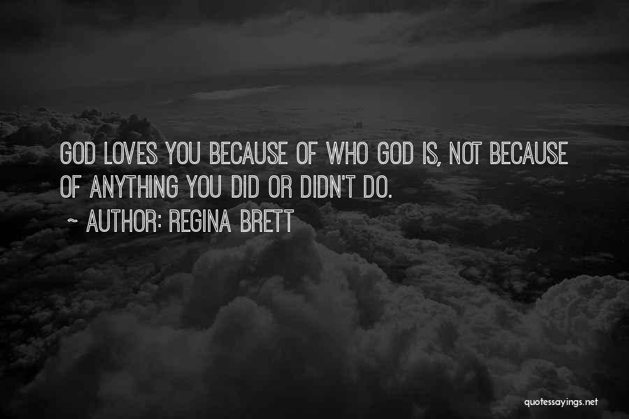 Regina Brett Quotes: God Loves You Because Of Who God Is, Not Because Of Anything You Did Or Didn't Do.