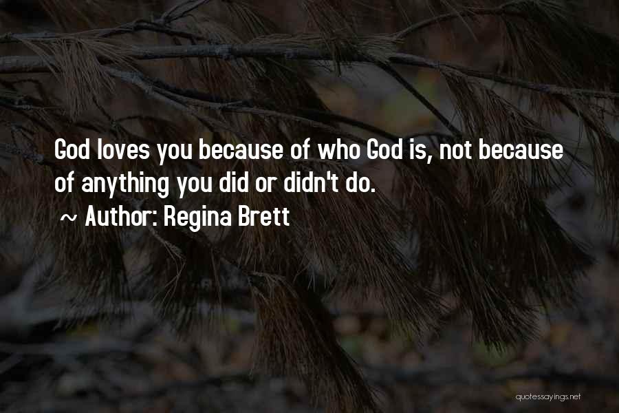 Regina Brett Quotes: God Loves You Because Of Who God Is, Not Because Of Anything You Did Or Didn't Do.