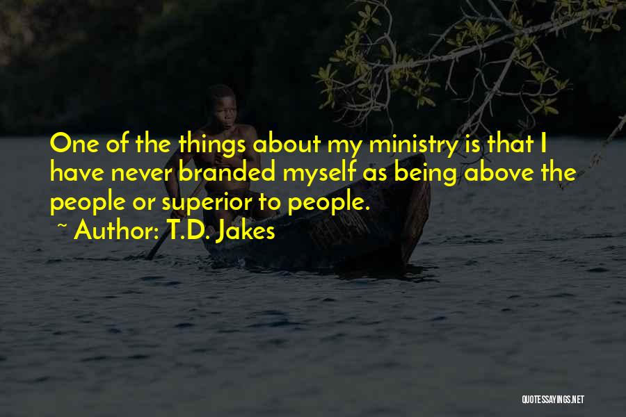 T.D. Jakes Quotes: One Of The Things About My Ministry Is That I Have Never Branded Myself As Being Above The People Or