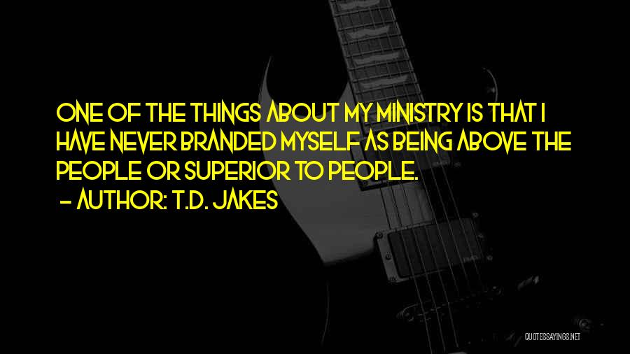T.D. Jakes Quotes: One Of The Things About My Ministry Is That I Have Never Branded Myself As Being Above The People Or