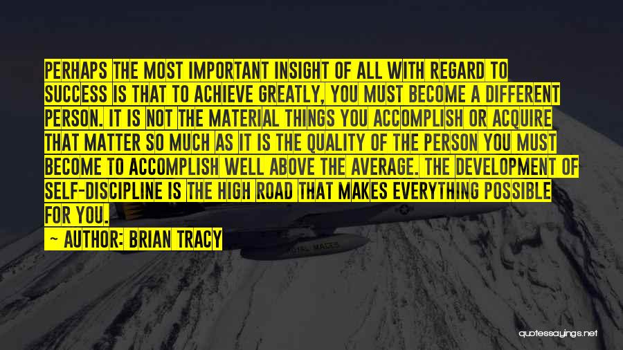 Brian Tracy Quotes: Perhaps The Most Important Insight Of All With Regard To Success Is That To Achieve Greatly, You Must Become A