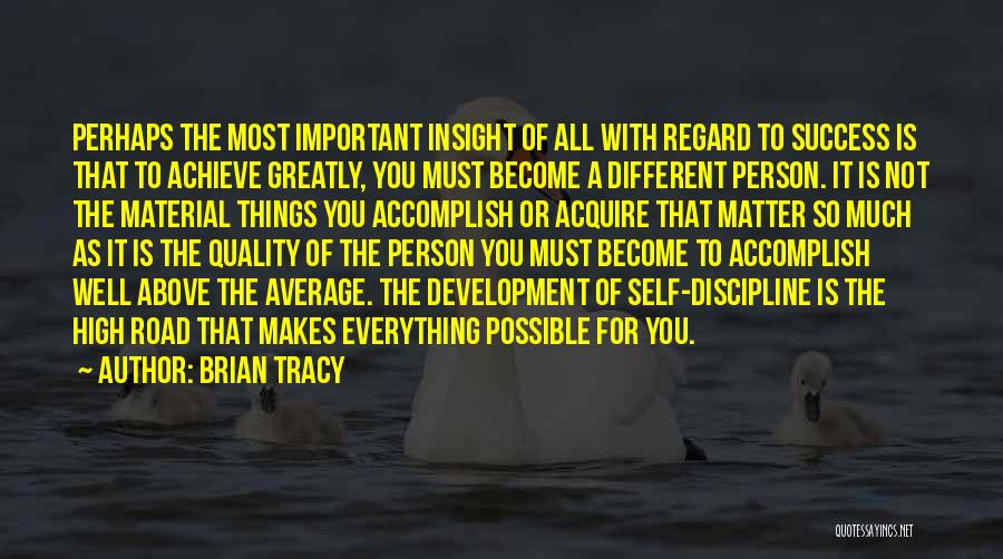 Brian Tracy Quotes: Perhaps The Most Important Insight Of All With Regard To Success Is That To Achieve Greatly, You Must Become A