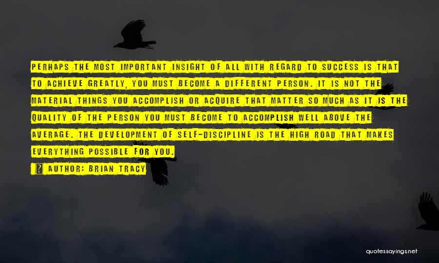 Brian Tracy Quotes: Perhaps The Most Important Insight Of All With Regard To Success Is That To Achieve Greatly, You Must Become A